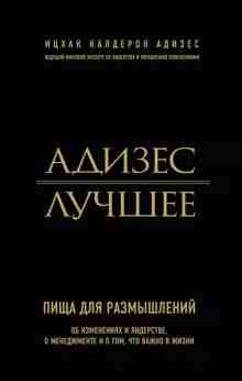Адизес Ицхак: Адизес. Лучшее. Пища для размышлений. Об изменениях и лидерстве, о менеджменте и о том, что важно в