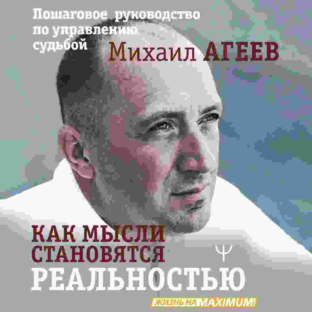 Агеев Михаил: Как мысли становятся реальностью. Пошаговое руководство по управлению судьбой