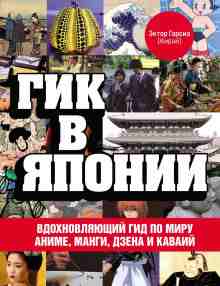 Эктор Гарсиа (Кирай): Гик в Японии. Вдохновляющий гид по миру аниме, манги, дзена и каваий