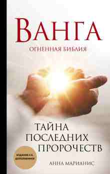 Марианис Анна: Ванга. Огненная библия. Тайна последних пророчеств