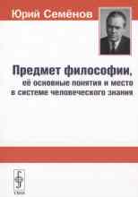 Семёнов Юрий: Предмет философии, её основные понятия и место в системе человеческого знания