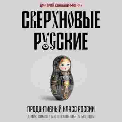 Соколов-Митрич Дмитрий: Сверхновые русские. Продуктивный класс России. Драйв, смысл и место в глобальном будущем