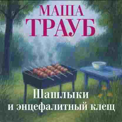 Трауб Маша: Шашлыки и энцефалитный клещ