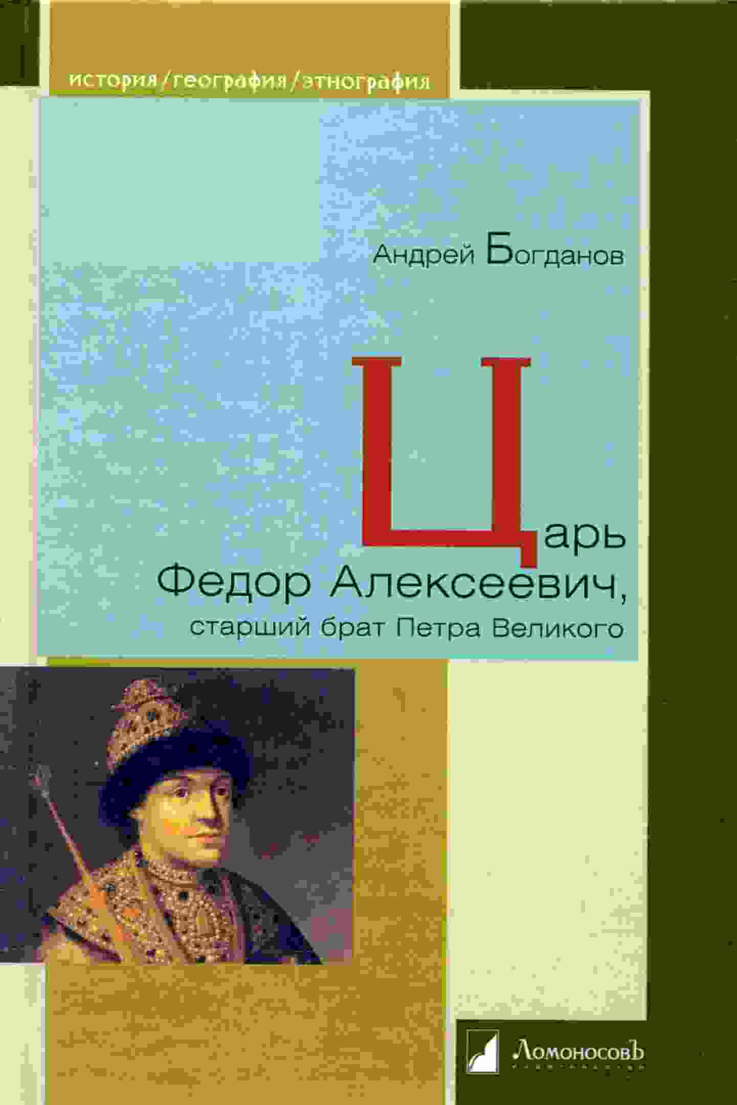 Богданов Андрей: Царь Федор Алексеевич, старший брат Петра Великого