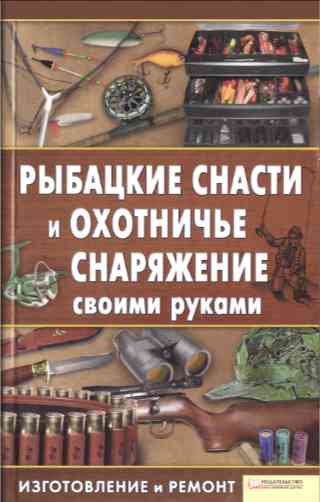 Сторожев Константин: Рыбацкие снасти и охотничье снаряжение своими руками